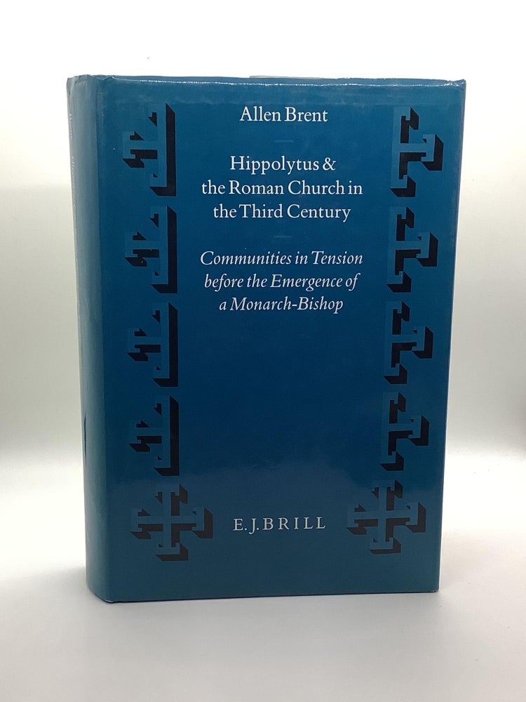 Item #1367 Hippolytus and the Roman Church in the Third Century: Communities in Tension Before the Emergence of a Monarch-Bishop (Supplements to Vigiliae Chris). Revd Allen Brent.