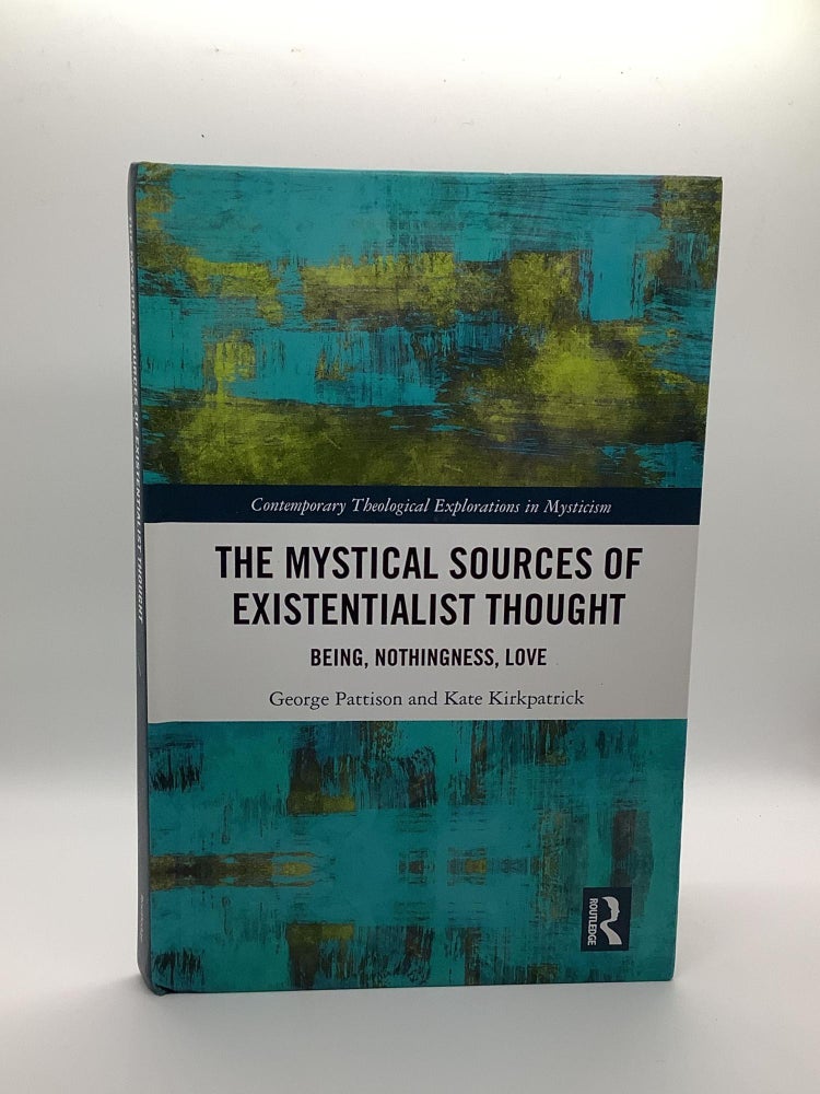 Item #1369 The Mystical Sources of Existentialist Thought: Being, Nothingness, Love (Contemporary Theological Explorations in Mysticism). George Pattison, Kate, Kirkpatrick.