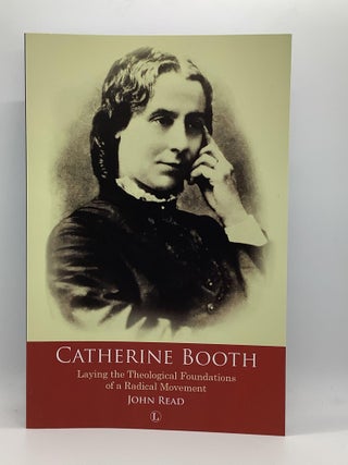 Item #1758 Catherine Booth: Laying the Theological Foundations of a Radical Movement. John Read