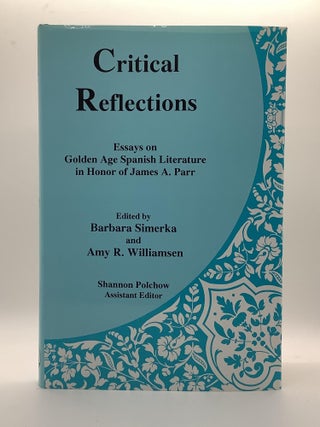 Item #1991 Critical Reflections: Essays on Golden Age Spanish Literature in Honor of James A. Parr
