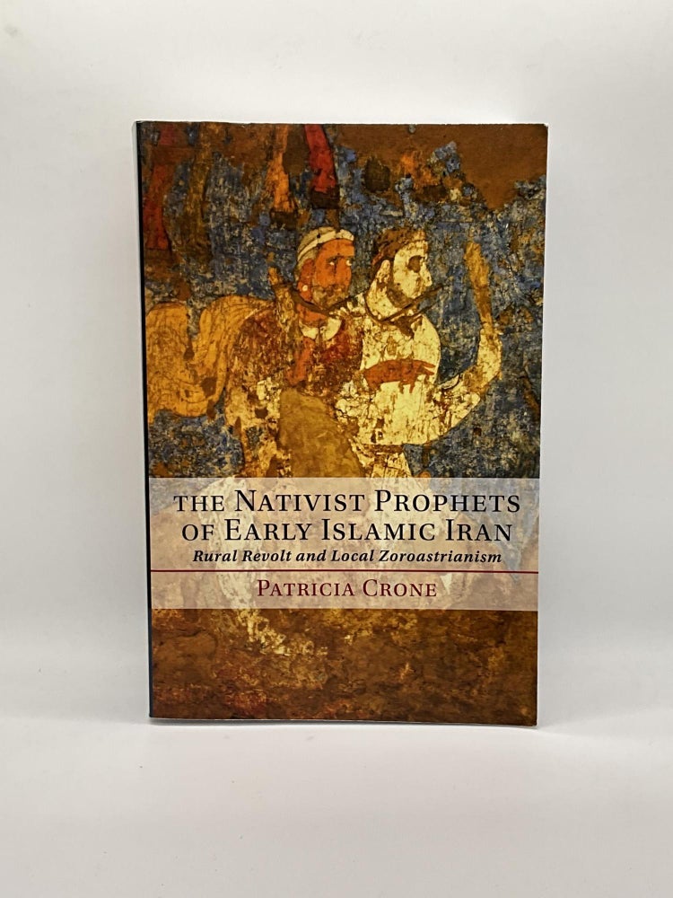 Item #2354 The Nativist Prophets of Early Islamic Iran: Rural Revolt and Local Zoroastrianism. Patricia Crone.
