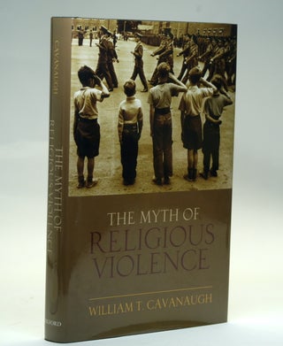 Item #2528 THE MYTH OF RELIGIOUS VIOLENCE. William T. Cavanaugh