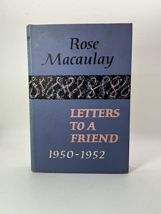 Item #2679 LETTERS TO A FRIEND. Rose Macaulay, Constance Babington Smith ed