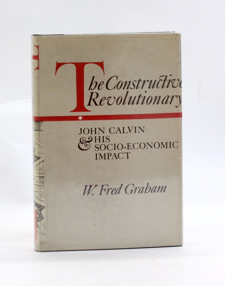 Item #3026 The constructive revolutionary;: John Calvin & his socio-economic impact, W. Fred Graham.
