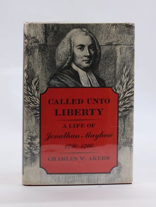 Item #3027 CALLED UNTO LIBERTY: A Life of Jonathan Mayhew 1720-1766. Charles W. Akers