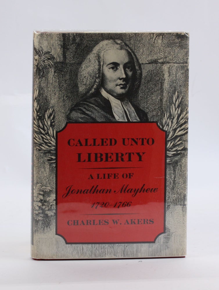 Item #3027 CALLED UNTO LIBERTY: A Life of Jonathan Mayhew 1720-1766. Charles W. Akers.