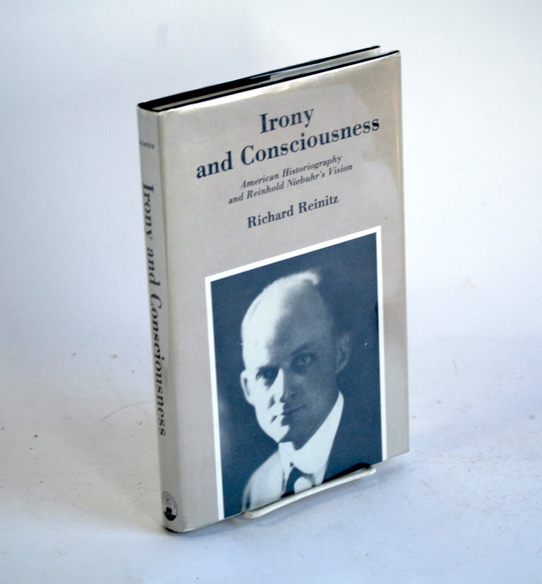 Item #312 Irony and Consciousness: American Historiography and Reinhold Niebuhr's Vision. Richard Reinitz.