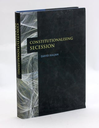 Item #3167 Constitutionalising Secession (Hart Studies in Comparative Public Law). David Haljan