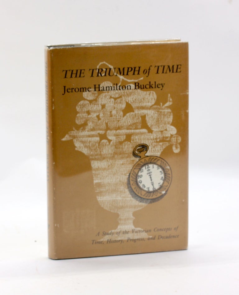 Item #3227 THE TRIUMPH OF TIME: A Study of the Victorian Concepts of Time, History, Progress, and Decadence. Jerome Hamilton Buckley.