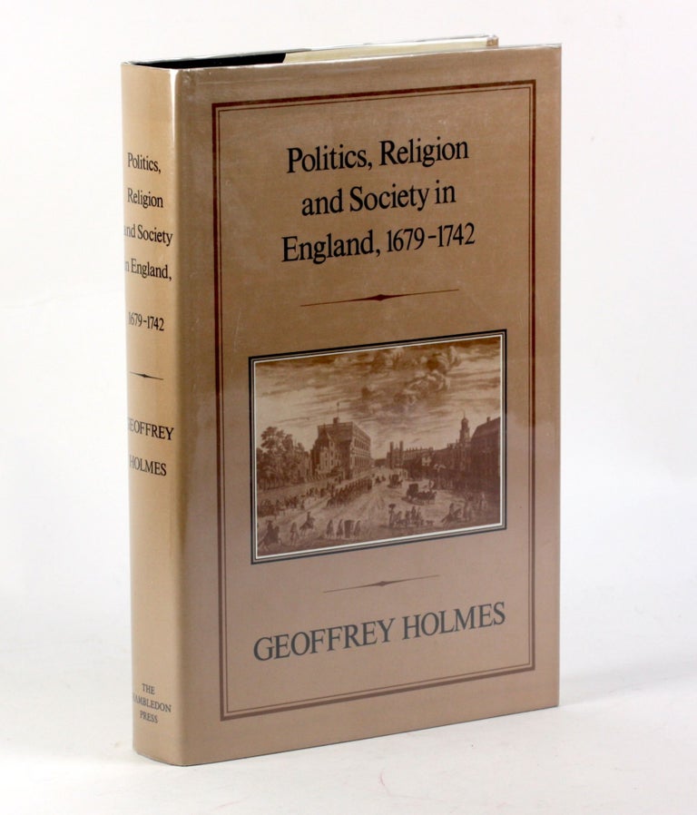 Item #3347 Politics, Religion and Society in England, 1679-1742. Geoffrey Holmes.