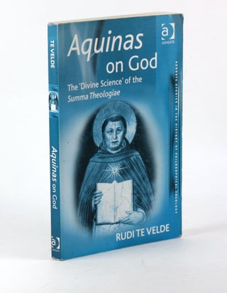 Item #3360 AQUINAS ON GOD: The â€˜Divine Scienceâ€™ of the Summa Theologiae. Rudi Te Velde