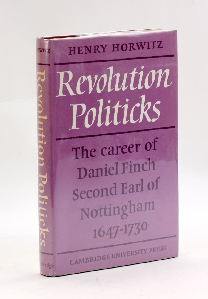 Item #3402 Revolution Politicks: The Career of Daniel Finch Second Earl of Nottingham 1647-1730 by Henry Horwitz (1968-05-02). Henry Horwitz.