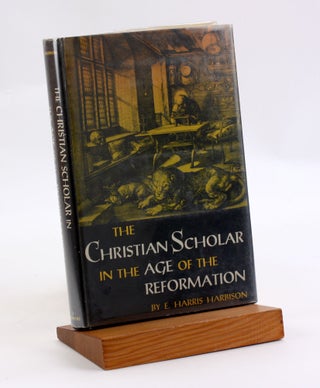 Item #3608 THE CHRISTIAN SCHOLAR IN THE AGE OF THE REFORMATION. E. Harris Harbison