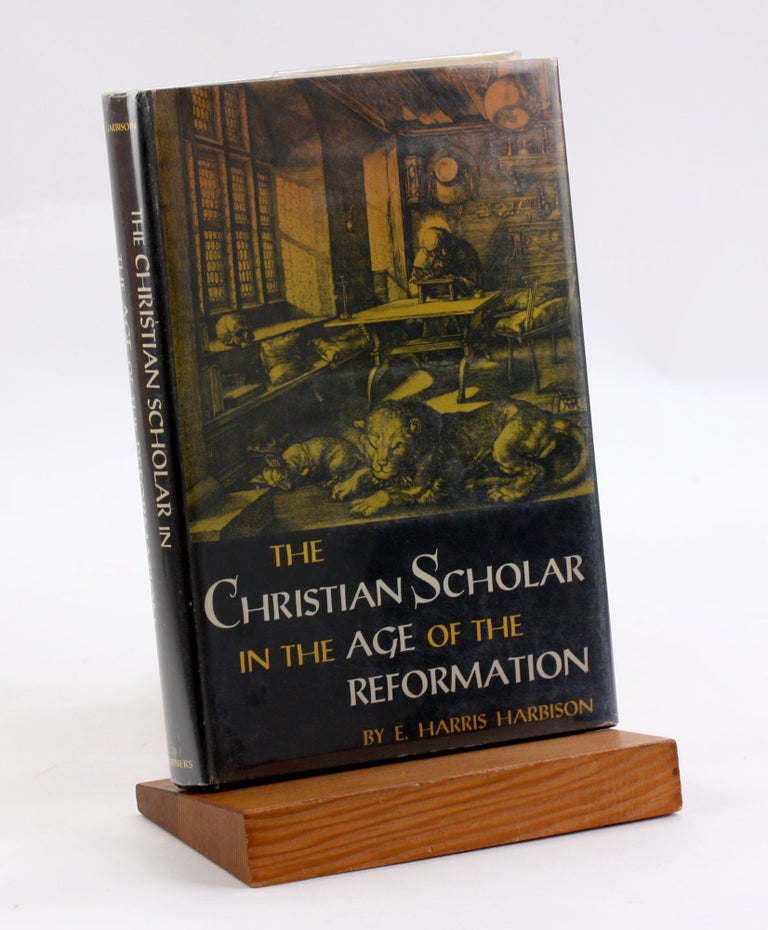 Item #3608 THE CHRISTIAN SCHOLAR IN THE AGE OF THE REFORMATION. E. Harris Harbison.
