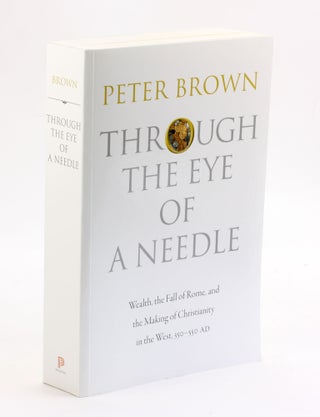 Item #3839 THROUGH THE EYE OF A NEEDLE: Wealth, the Fall of Rome, and the Making of Christianity...