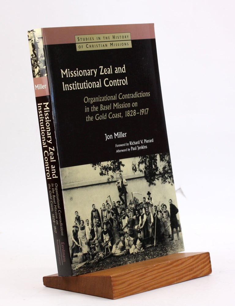 Item #4026 Missionary Zeal and Institutional Control: Organizational Contradictions in the Basel Mission on the Gold Coast, 1828-1917 (Studies in the History of Christian Missions (Paperback)). Jon Miller.