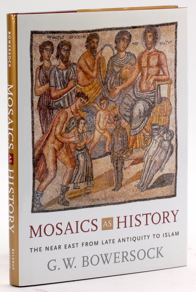Item #4237 MOSAICS AS HISTORY: The Near East from Late Antiquity to Islam. G. W. Bowersock.