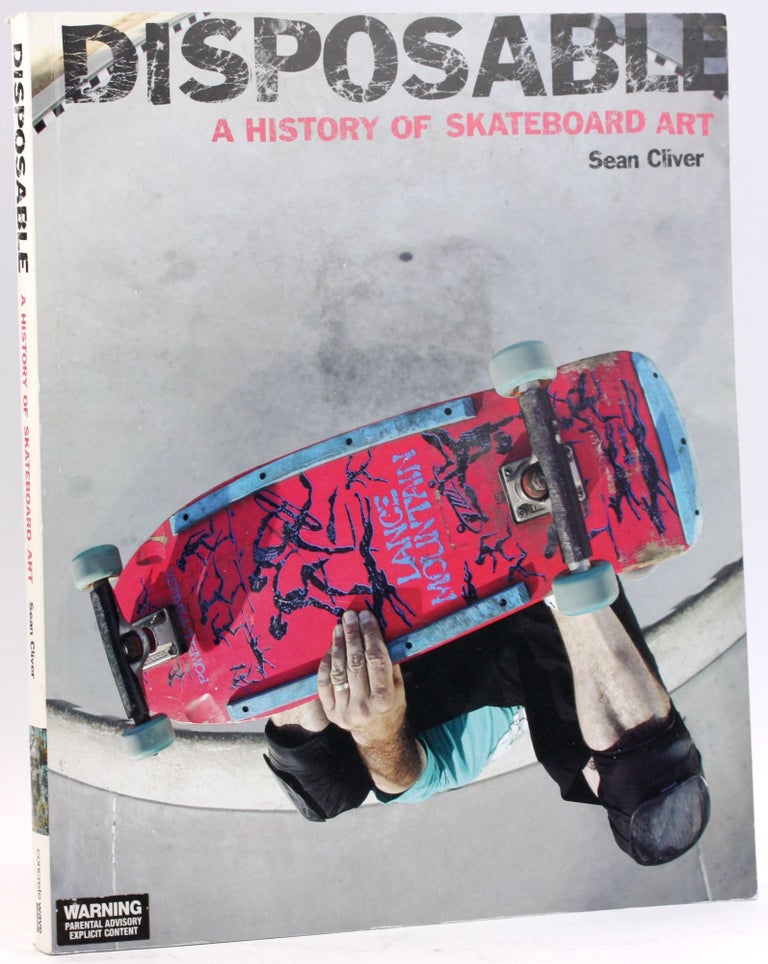 Item #4871 Disposable: A History of Skateboard Art. Sean Cliver.