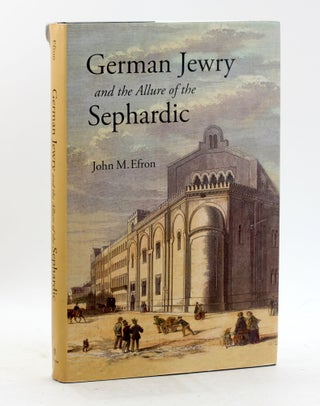 Item #500276 German Jewry and the Allure of the Sephardic. John M. Efron