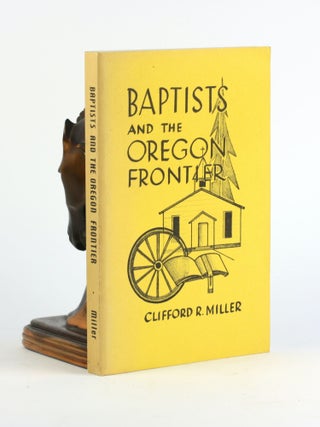 Item #500457 Baptists And The Oregon Frontier. Clifford R. Miller