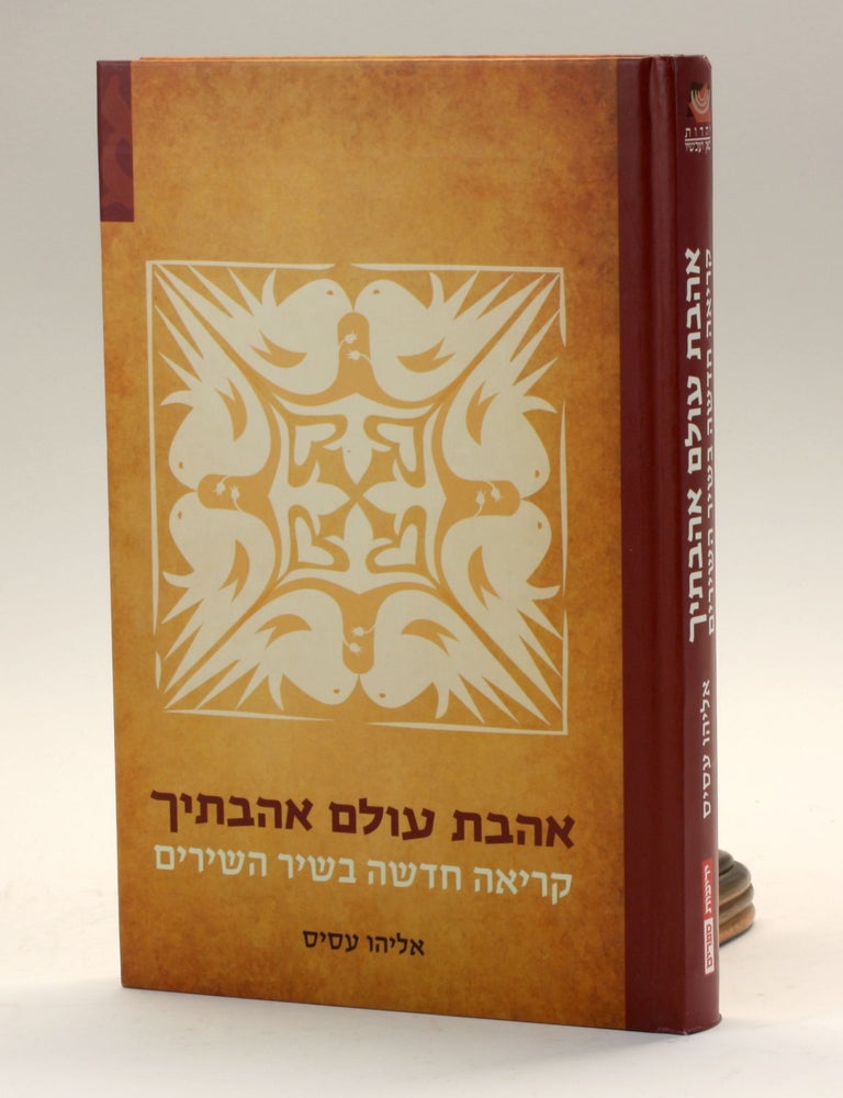 Item #500942 Ahavat ʻolam ahavtikh : keriʼah hadashah be-Shir ha-shirim / The Infinity of Love in the Song of Songs: A Literary Analysis [In Hebrew]. Elie Assis.