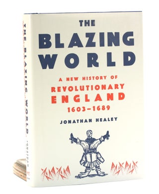 Item #501397 The Blazing World: A New History of Revolutionary England, 1603-1689. Jonathan Healey