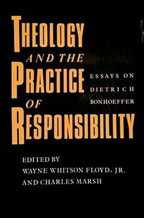 Item #501994 Theology and the Practice of Responsibility: Essays on Dietrich Bonhoeffer. Wayne...