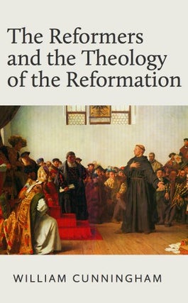 Item #502009 THE REFORMERS AND THE THEOLOGY OF THE REFORMATION. William Cunningham