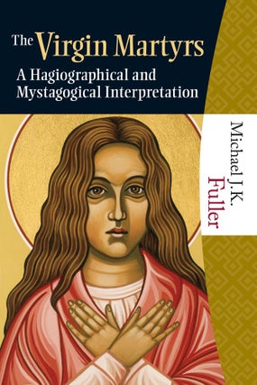 Item #502023 The Virgin Martyrs: A Hagiographical and Mystagogical Interpretation. Michael J. K....