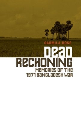 Item #502221 Dead Reckoning: Memories of the 1971 Bangladesh War. Sarmila Bose
