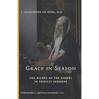 Item #502224 Grace in Season: The Riches of the Gospel in Seventy Sermons. J. Augustine Di Noia O. P
