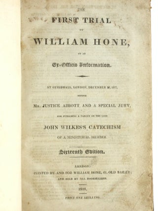 TRIALS OF WILLIAM HONE [3 Volume Sammelband]: Hone, William. The first trial of William Hone, on an ex-officio information. At Guildhall, London, December 18, 1817, before Justice Abbott and a special jury, jor publishing a parody on the late John Wilkes's catechism of a ministerial member with The second trial of William Hone, on an ex-officio information, at Guildhall, London, December 19, 1817, before Lord Ellenborough and a special jury, for publishing a parody with an alleged intent to ridicule the Litany, and libel the Prince Regent, the House of Lords and the House of Commons [with The third trial of William Hone, on an ex-officio information. At Guildhall, London, December 20, 1817, before Lord Ellenborough and a special jury, for publishing a parody on the Athanasian Creed, entitled 'The Sinecurist's Creed.' [with] Trial by jury and the liberty of the press. The proceedings at the public meeting, December 29, 1817, at the city of London Tavern, for the purpose of enabling William Hone to surmount the difficulties in which he has been placed by being selected by the ministers of the Crown as the object of their persecution. Mr. Waithman in the chair.