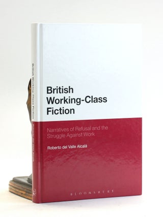 Item #502773 British Working-Class Fiction: Narratives of Refusal and the Struggle Against Work....