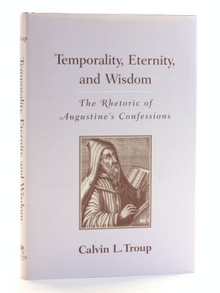 Item #506277 Temporality, Eternity, and Wisdom: The Rhetoric of Augustine's Confessions. Calvin...