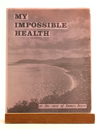 Item #506986 My Impossible Health Or The Case Of James Joyce Catalogue Of An Exhibition January...