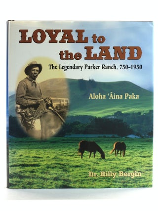 Item #507437 Loyal to the Land: The Legendary Parker Ranch, 750-1950, Aloha ʻĀina Paka. Billy...