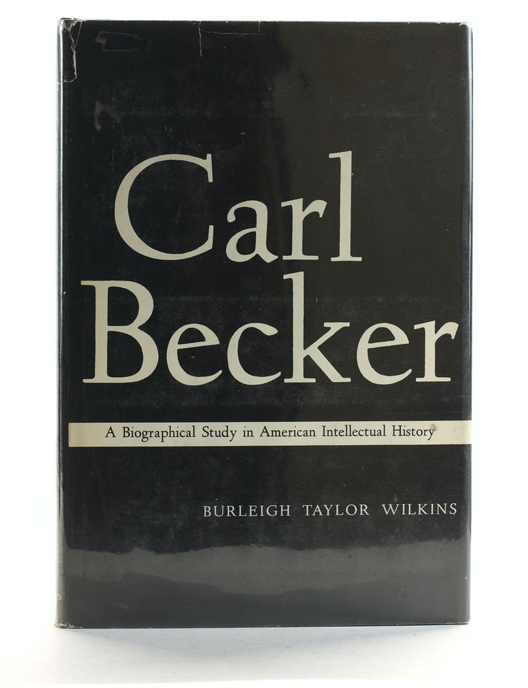 Item #507587 Carl Becker: A biographical Study in American Intellectual History. Burleigh Taylor Wilkins.