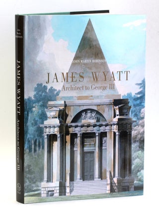 Item #508875 James Wyatt (1746-1813): Architect to George III. James Wyatt, John Martin Robinson