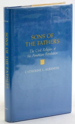 Item #5092 SONS OF THE FATHERS: The Civil Religion of the American Revolution. Catherine L. Albanese