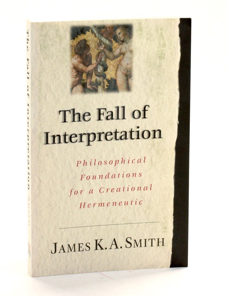 Item #509387 Fall of the Interpretation: Philosophical Foundations for a Creational Hermeneutic. James K. A. Smith.