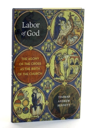 Item #509449 Labor of God: The Agony of the Cross as the Birth of the Church. Thomas Andrew Bennett
