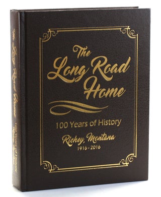 Item #509814 THE LONG ROAD HOME: 100 Years of History: Richey, Montana 1916-2016. Dawson County...