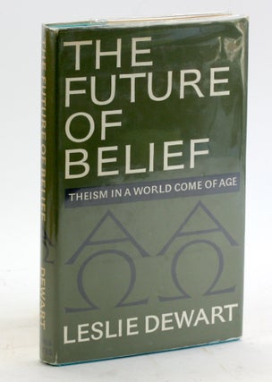 Item #5102 THE FUTURE OF BELIEF: Theism in a World Come of Age. Leslie Dewart