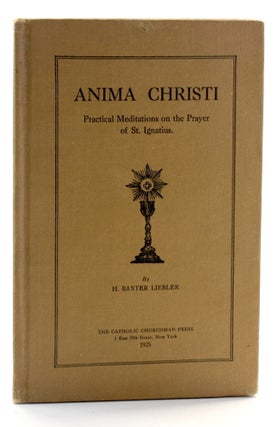 Item #511618 ANIMA CHRISTI: Practical Meditations on the Prayer of St. Ignatius. Harold Baxter...