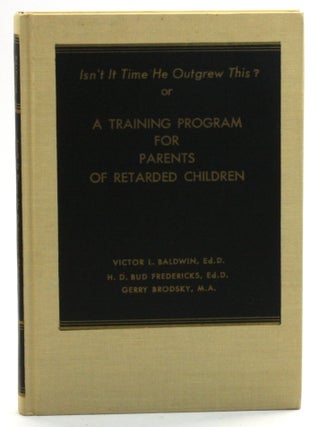 ISN'T IT TIME HE OUTGREW THIS? Or, A Training Program for Parents of Retarded Children