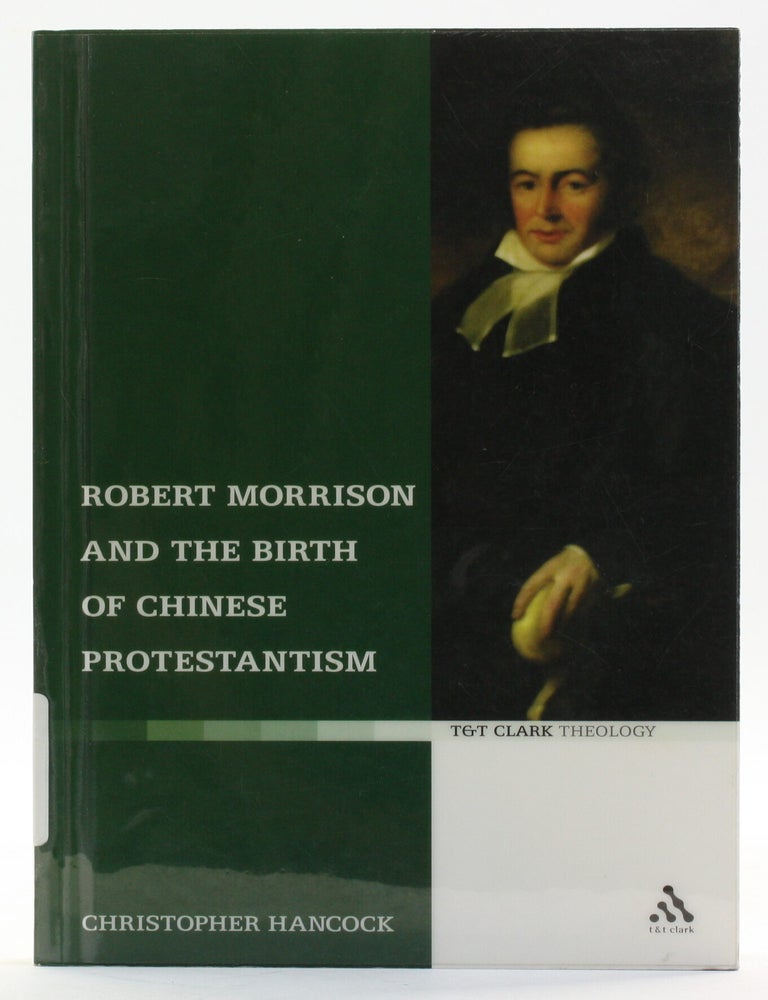 Item #514406 Robert Morrison and the Birth of Chinese Protestantism. Christopher Hancock.