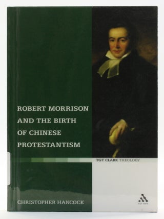 Item #514406 Robert Morrison and the Birth of Chinese Protestantism. Christopher Hancock