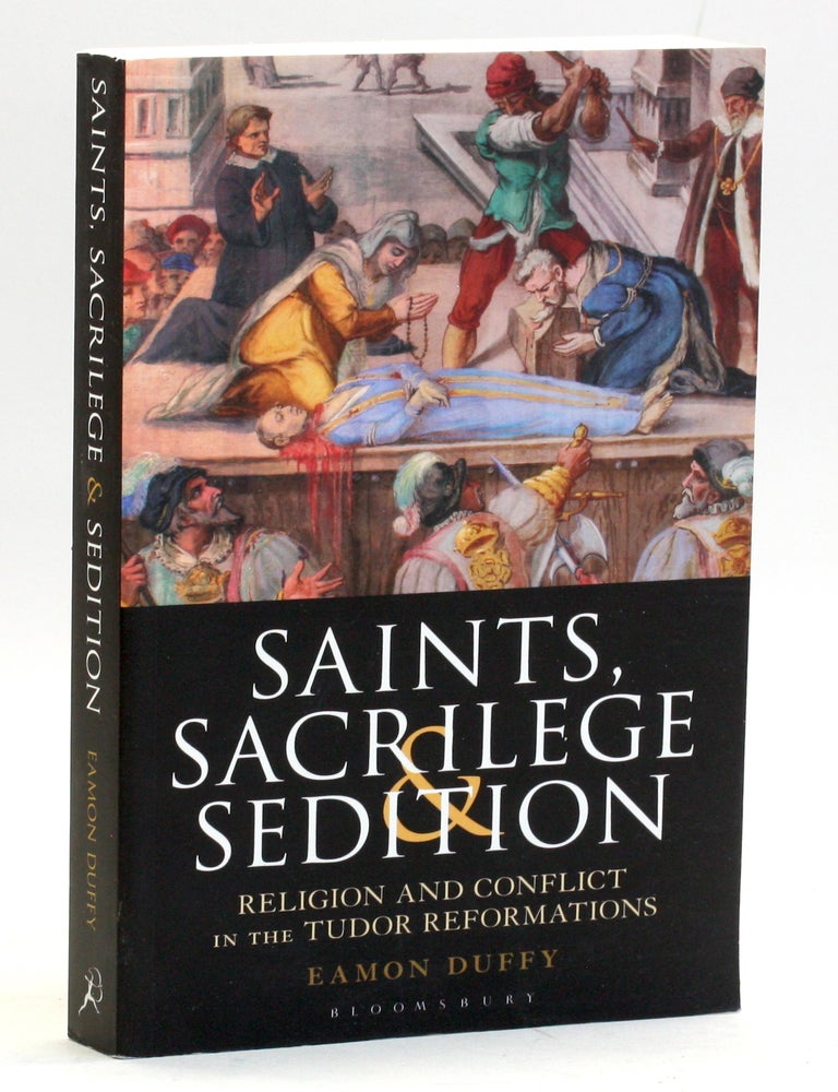 Item #514498 SAINTS, SACRILEGE, AND SEDITION: Religion and Conflict in the Tudor Reformations. Eamon Duffy.