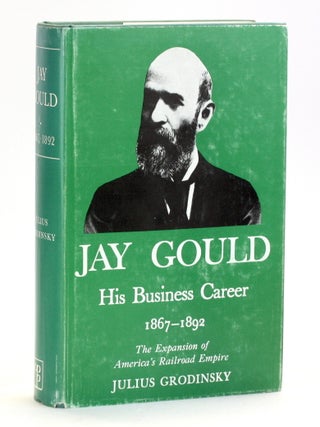 Item #514557 Jay Gould: His Business Career, 1867-1892. Julius Grodinsky, Railroad