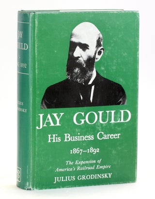 Item #514557 Jay Gould: His Business Career, 1867-1892. Julius Grodinsky, Railroad